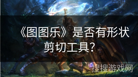 《图图乐》是否有形状剪切工具? 《图图乐》是否有形状剪切工具?