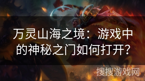 万灵山海之境:游戏中的神秘之门如何打开? 万灵山海之境:游戏中的神秘之门如何打开?