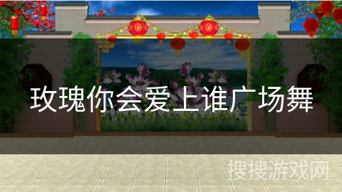 玫瑰你会爱上谁广场舞