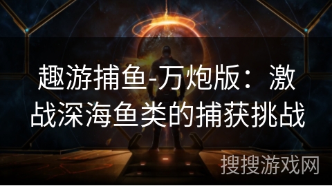趣游捕鱼-万炮版：激战深海鱼类的捕获挑战