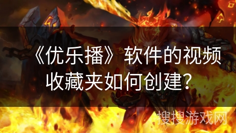 《优乐播》软件的视频收藏夹如何创建？