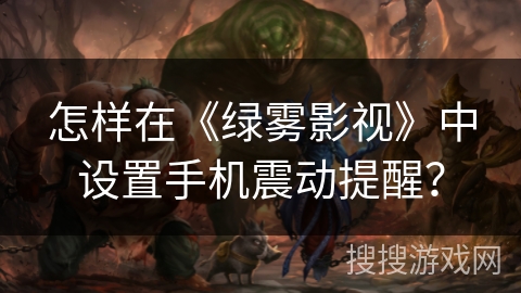 怎样在《绿雾影视》中设置手机震动提醒? 怎样在《绿雾影视》中设置手机震动提醒?