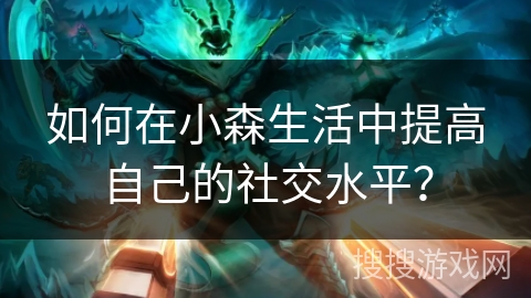 如何在小森生活中提高自己的社交水平? 如何在小森生活中提高自己的社交水平?