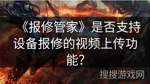《报修管家》是否支持设备报修的视频上传功能? 《报修管家》是否支持设备报修的视频上传功能?