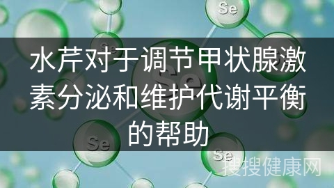 水芹对于调节甲状腺激素分泌和维护代谢平衡的帮助