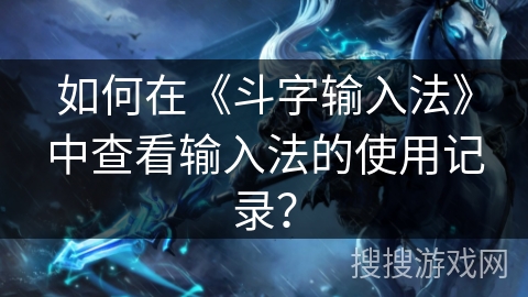 如何在《斗字输入法》中查看输入法的使用记录? 如何在《斗字输入法》中查看输入法的使用记录?