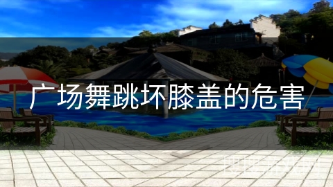 广场舞跳坏膝盖的危害