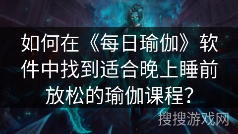 如何在《每日瑜伽》软件中找到适合晚上睡前放松的瑜伽课程？