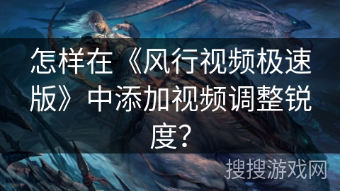 怎样在《风行视频极速版》中添加视频调整锐度？