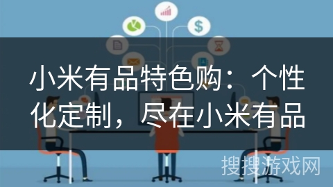 小米有品特色购:个性化定制,尽在小米有品 小米有品特色购:个性化定制,尽在小米有品