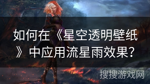 如何在《星空透明壁纸》中应用流星雨效果？