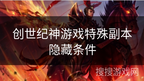 创世纪神游戏特殊副本隐藏条件 创世纪神游戏特殊副本隐藏条件