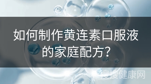 如何制作黄连素口服液的家庭配方？