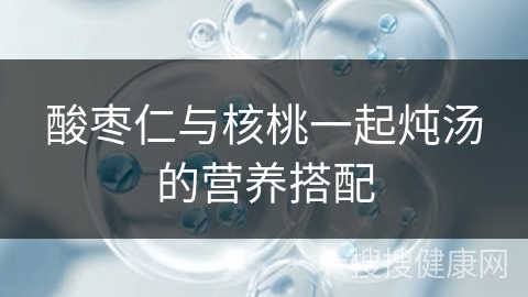 酸枣仁与核桃一起炖汤的营养搭配