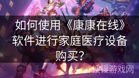 如何使用《康康在线》软件进行家庭医疗设备购买？