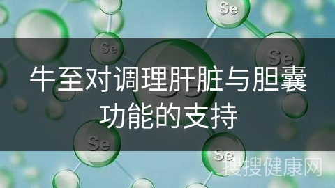 牛至对调理肝脏与胆囊功能的支持