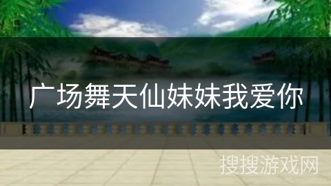 广场舞天仙妹妹我爱你