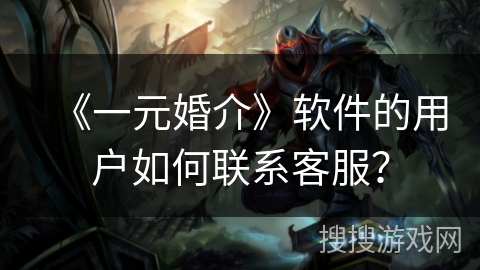 《一元婚介》软件的用户如何联系客服？