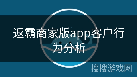 返霸商家版app客户行为分析