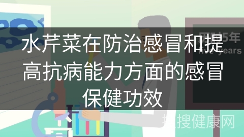 水芹菜在防治感冒和提高抗病能力方面的感冒保健功效