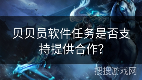 贝贝员软件任务是否支持提供合作？