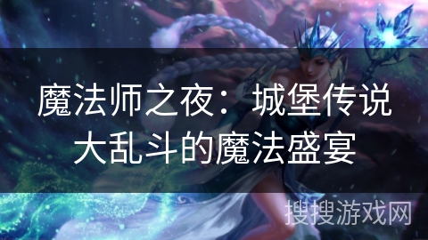 魔法师之夜：城堡传说大乱斗的魔法盛宴