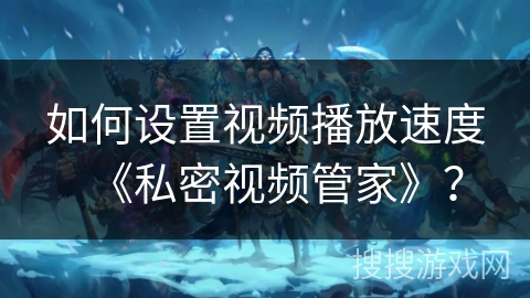 如何设置视频播放速度《私密视频管家》？