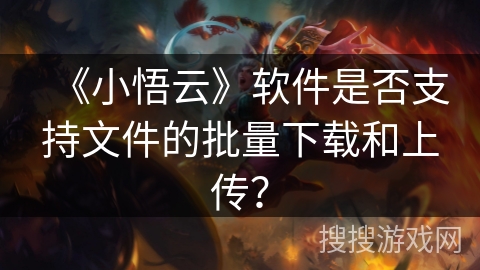 《小悟云》软件是否支持文件的批量下载和上传？