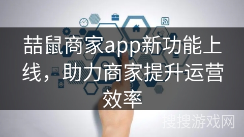 喆鼠商家app新功能上线，助力商家提升运营效率