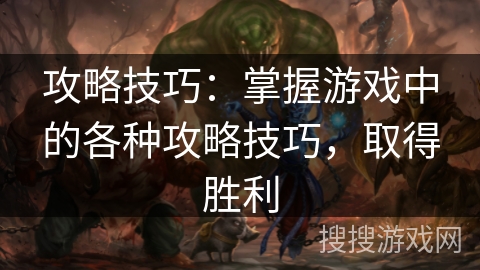 攻略技巧：掌握游戏中的各种攻略技巧，取得胜利