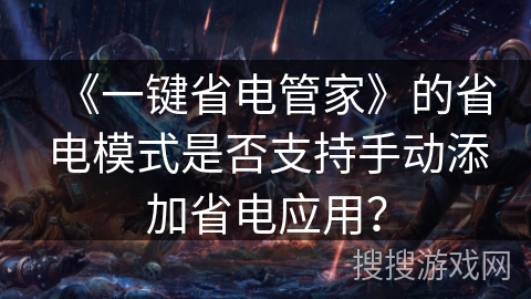《一键省电管家》的省电模式是否支持手动添加省电应用？