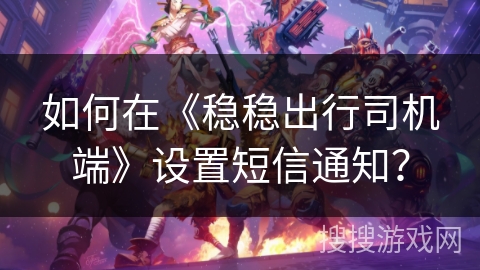 如何在《稳稳出行司机端》设置短信通知？