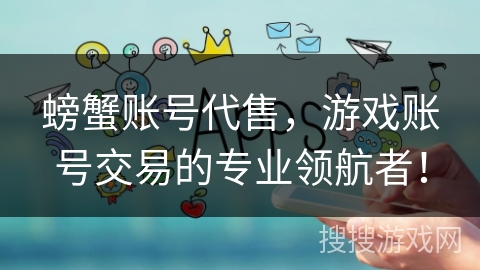 螃蟹账号代售，游戏账号交易的专业领航者！