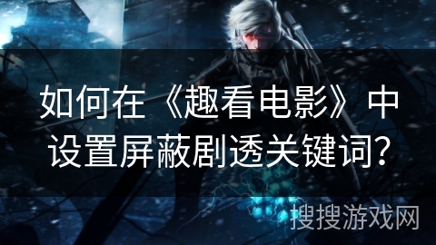 如何在《趣看电影》中设置屏蔽剧透关键词？