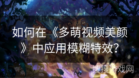如何在《多萌视频美颜》中应用模糊特效？