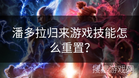 潘多拉归来游戏技能怎么重置？