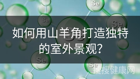 如何用山羊角打造独特的室外景观？