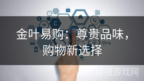 金叶易购：尊贵品味，购物新选择