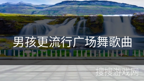 男孩更流行广场舞歌曲