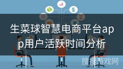 生菜球智慧电商平台app用户活跃时间分析 生菜球智慧电商平台app用户活跃时间分析