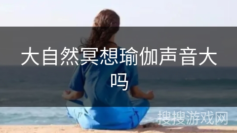 大自然冥想瑜伽声音大吗