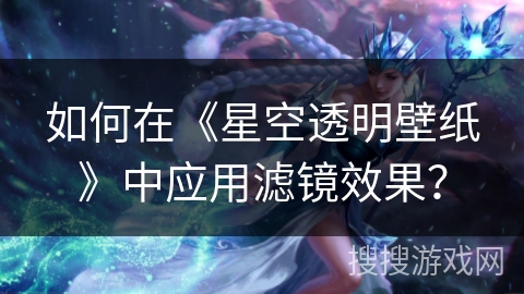 如何在《星空透明壁纸》中应用滤镜效果？