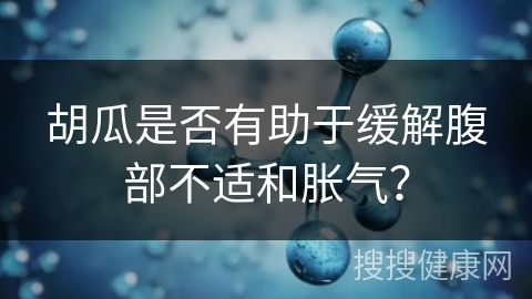 胡瓜是否有助于缓解腹部不适和胀气？