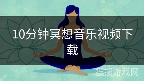 10分钟冥想音乐视频下载