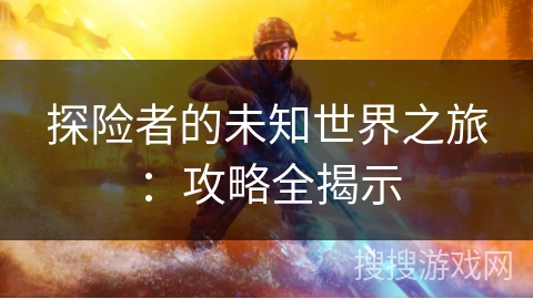 探险者的未知世界之旅：攻略全揭示