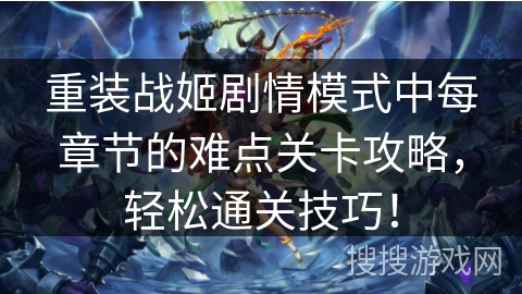 重装战姬剧情模式中每章节的难点关卡攻略,轻松通关技巧! 重装战姬剧情模式中每章节的难点关卡攻略,轻松通关技巧!
