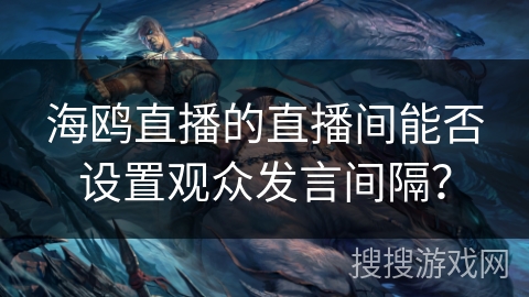 海鸥直播的直播间能否设置观众发言间隔？