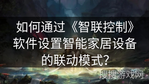 如何通过《智联控制》软件设置智能家居设备的联动模式？