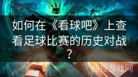 如何在《看球吧》上查看足球比赛的历史对战? 如何在《看球吧》上查看足球比赛的历史对战?