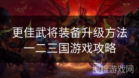 更佳武将装备升级方法一二三国游戏攻略 更佳武将装备升级方法一二三国游戏攻略